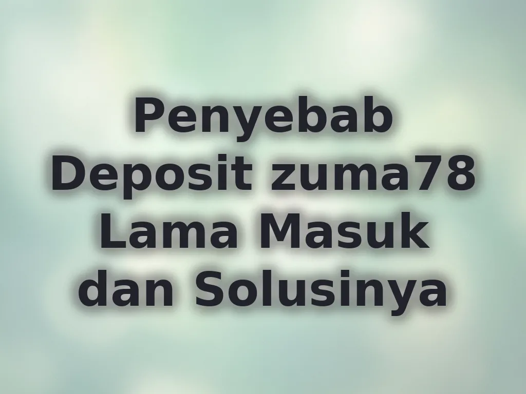 Penyebab Deposit zuma78 Lama Masuk dan Solusinya